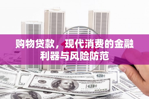 汉川购物贷款，现代消费的金融利器与风险防范