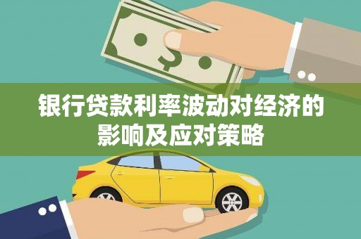 汉川银行贷款利率波动对经济的影响及应对策略