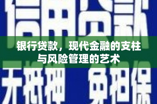 汉川银行贷款，现代金融的支柱与风险管理的艺术
