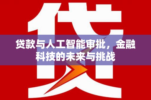汉川贷款与人工智能审批，金融科技的未来与挑战