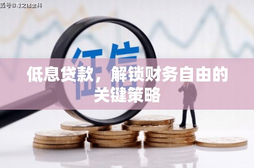 汉川低息贷款，解锁财务自由的关键策略
