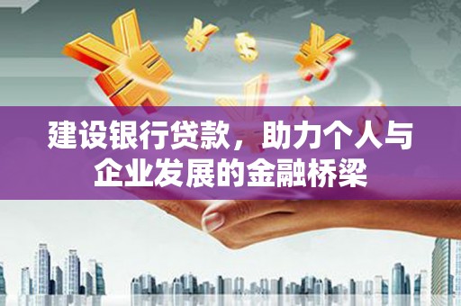 汉川建设银行贷款，助力个人与企业发展的金融桥梁