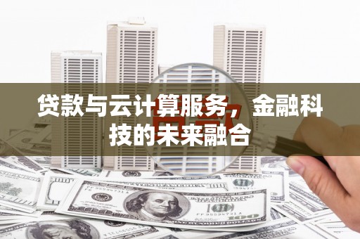 汉川贷款与云计算服务，金融科技的未来融合