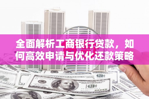 汉川全面解析工商银行贷款，如何高效申请与优化还款策略