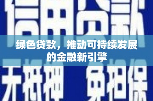 汉川绿色贷款，推动可持续发展的金融新引擎