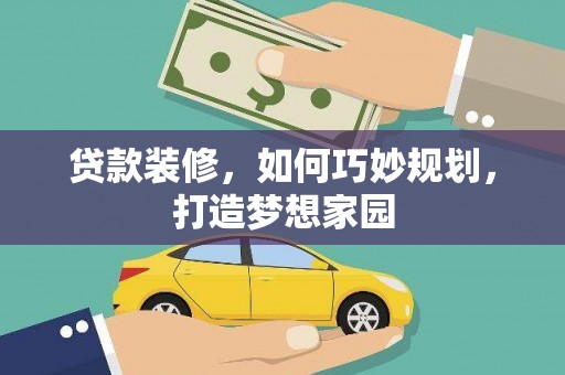 汉川贷款装修，如何巧妙规划，打造梦想家园