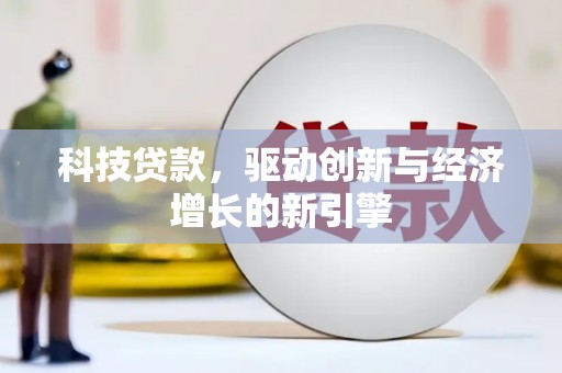 汉川科技贷款，驱动创新与经济增长的新引擎