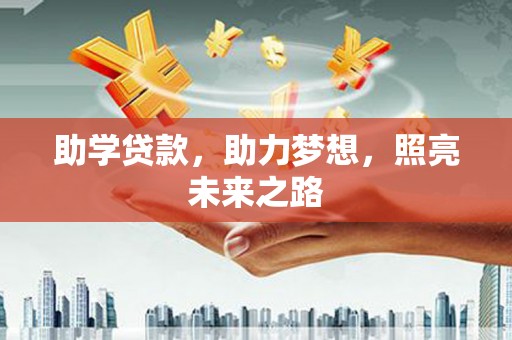 汉川助学贷款，助力梦想，照亮未来之路