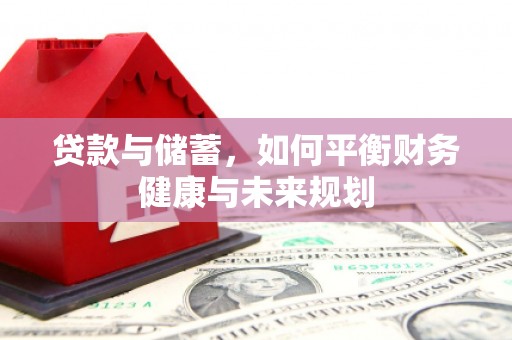 汉川贷款与储蓄，如何平衡财务健康与未来规划