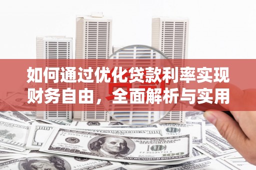 汉川如何通过优化贷款利率实现财务自由，全面解析与实用策略