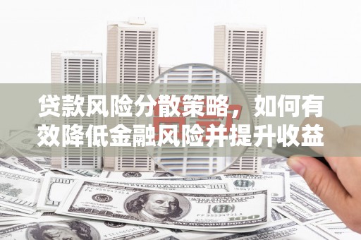 汉川贷款风险分散策略，如何有效降低金融风险并提升收益