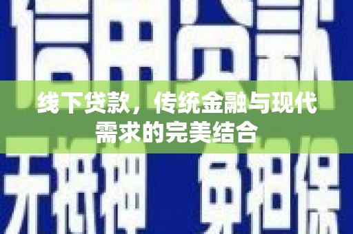 汉川线下贷款，传统金融与现代需求的完美结合