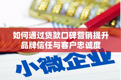 汉川如何通过贷款口碑营销提升品牌信任与客户忠诚度