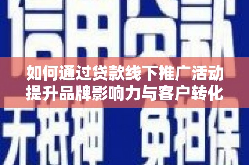 汉川如何通过贷款线下推广活动提升品牌影响力与客户转化率