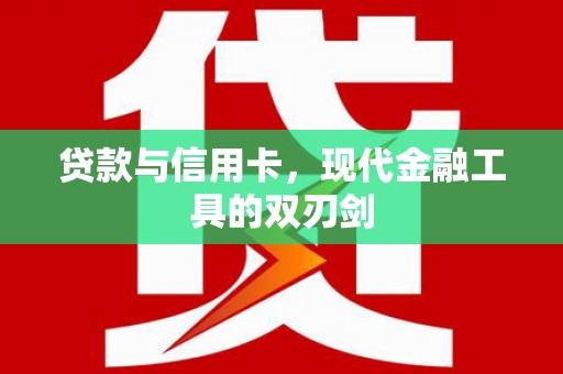 汉川贷款与信用卡，现代金融工具的双刃剑
