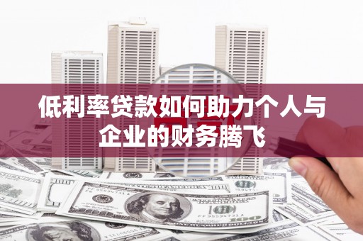 汉川低利率贷款如何助力个人与企业的财务腾飞