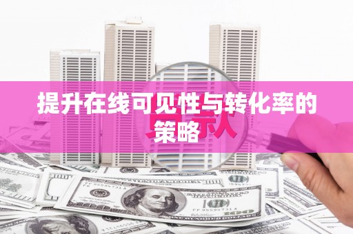 汉川提升在线可见性与转化率的策略