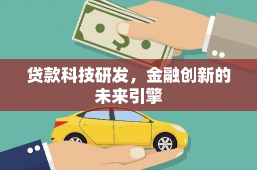 汉川贷款科技研发，金融创新的未来引擎