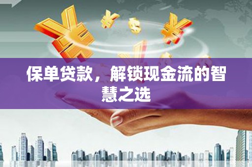 汉川保单贷款，解锁现金流的智慧之选
