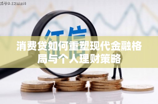 汉川消费贷如何重塑现代金融格局与个人理财策略