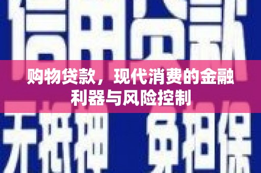 汉川购物贷款，现代消费的金融利器与风险控制