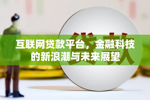汉川互联网贷款平台，金融科技的新浪潮与未来展望