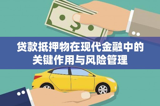 汉川贷款抵押物在现代金融中的关键作用与风险管理