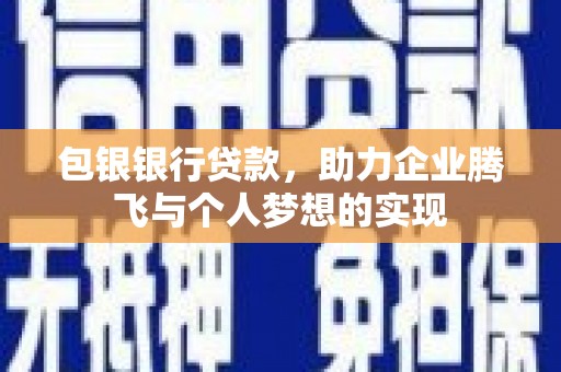 汉川包银银行贷款，助力企业腾飞与个人梦想的实现