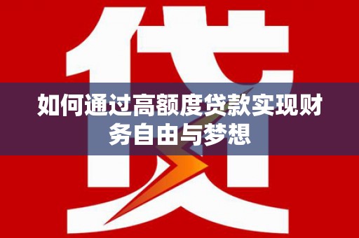 汉川如何通过高额度贷款实现财务自由与梦想