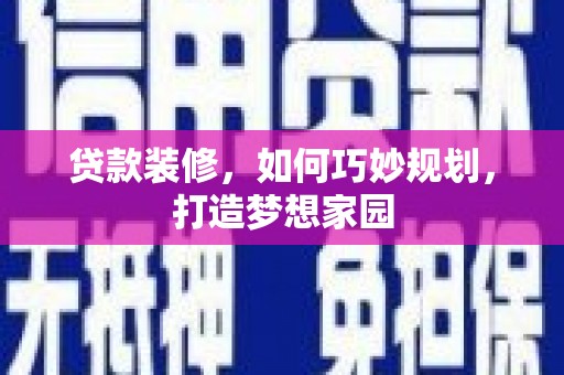 汉川贷款装修，如何巧妙规划，打造梦想家园