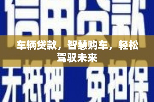 汉川车辆贷款，智慧购车，轻松驾驭未来