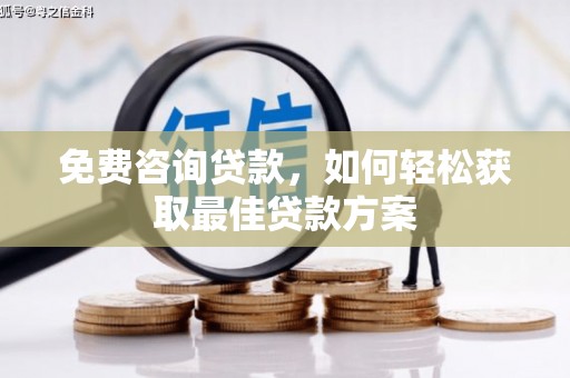 汉川免费咨询贷款，如何轻松获取最佳贷款方案