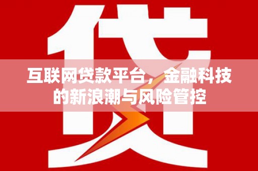 汉川互联网贷款平台，金融科技的新浪潮与风险管控