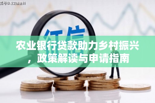汉川农业银行贷款助力乡村振兴，政策解读与申请指南