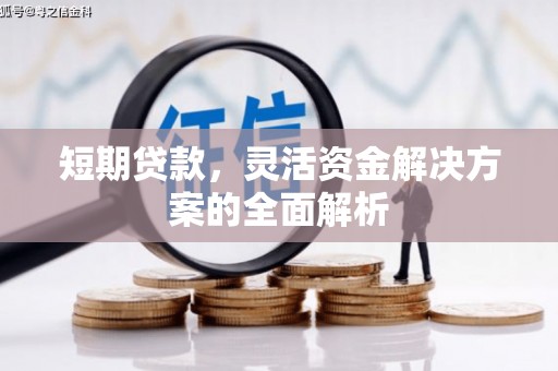 汉川短期贷款，灵活资金解决方案的全面解析