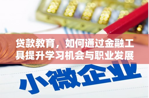 汉川贷款教育，如何通过金融工具提升学习机会与职业发展