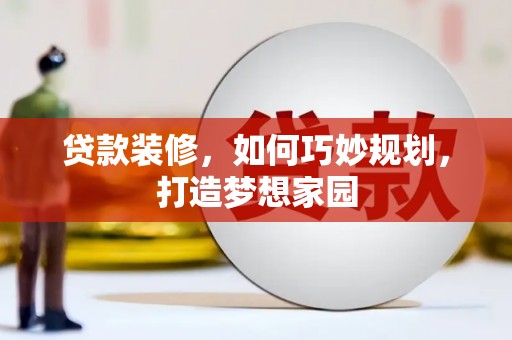 汉川贷款装修，如何巧妙规划，打造梦想家园