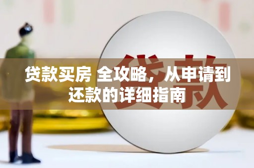 汉川贷款买房 全攻略，从申请到还款的详细指南