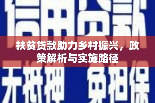 汉川扶贫贷款助力乡村振兴，政策解析与实施路径