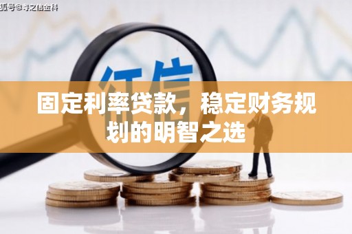 汉川固定利率贷款，稳定财务规划的明智之选