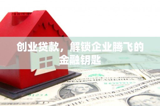 汉川创业贷款，解锁企业腾飞的金融钥匙