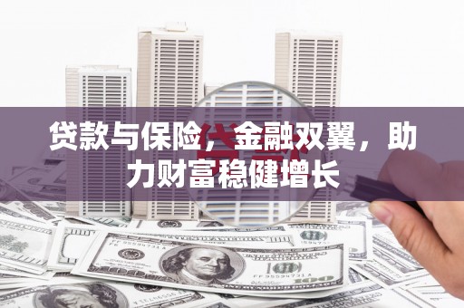 汉川贷款与保险，金融双翼，助力财富稳健增长