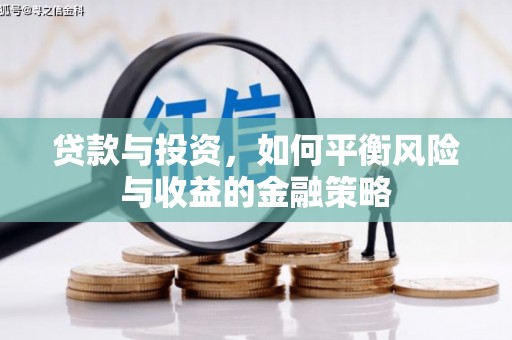 汉川贷款与投资，如何平衡风险与收益的金融策略