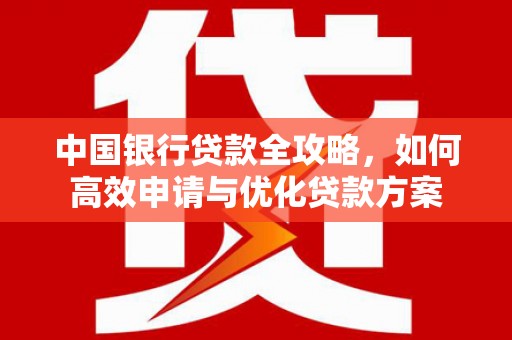 汉川中国银行贷款全攻略，如何高效申请与优化贷款方案