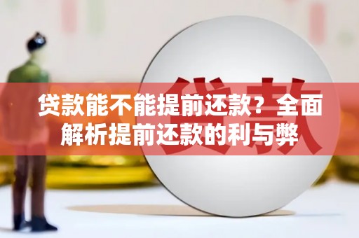 汉川贷款能不能提前还款？全面解析提前还款的利与弊