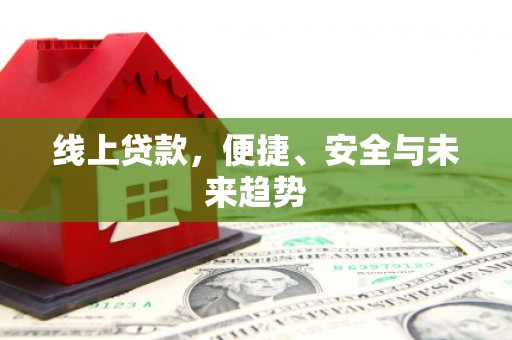 汉川线上贷款，便捷、安全与未来趋势