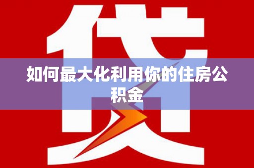 汉川如何最大化利用你的住房公积金
