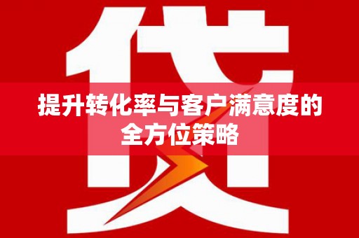 汉川提升转化率与客户满意度的全方位策略
