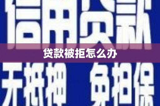 汉川贷款被拒怎么办