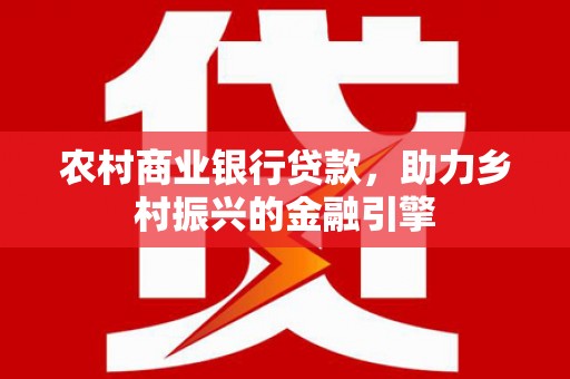 汉川农村商业银行贷款，助力乡村振兴的金融引擎